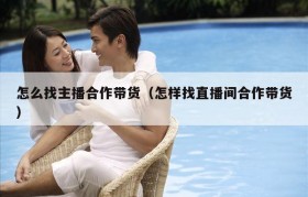 怎么找主播合作带货（怎样找直播间合作带货）