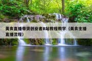 美食直播带货创业者B站教程教学（美食主播直播流程）