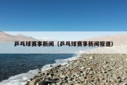 乒乓球赛事新闻（乒乓球赛事新闻报道）