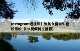 Instagram短视频引流美食留学生轻松涨粉（ins视频博主推荐）
