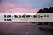 短视频一键搬运（短视频一键搬运app解锁会员版）