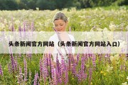 头条新闻官方网站（头条新闻官方网站入口）