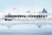 10元投资微交易平台（10元微交易平台下载app）
