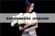 保定新闻疫情最新消息（保定最近新闻）
