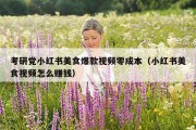 考研党小红书美食爆款视频零成本（小红书美食视频怎么赚钱）