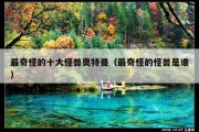 最奇怪的十大怪兽奥特曼（最奇怪的怪兽是谁）