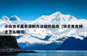 小白快手美食涨粉方法避坑指南（快手美食博主怎么赚钱）