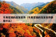 不用花钱的交友软件（不用花钱的交友软件都有什么）