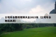 公司年会舞蹈视频大全2023年（公司年会舞蹈表演）
