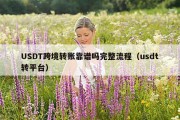 USDT跨境转账靠谱吗完整流程（usdt转平台）