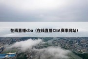 在线直播cba（在线直播CBA赛事网站）