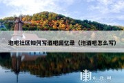 泡吧社区如何写酒吧回忆录（泡酒吧怎么写）