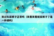 笑过头尿裤子正常吗（笑着笑着就尿裤子了是一种病吗）