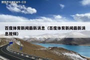 百度体育新闻最新消息（百度体育新闻最新消息视频）