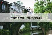 今日热点文案（今日热搜文案）