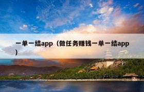 一单一结app（做任务赚钱一单一结app）
