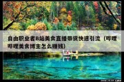 自由职业者B站美食直播带货快速引流（哔哩哔哩美食博主怎么赚钱）