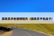搞笑买手机视频短片（搞笑买手机段子）