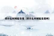 币什么时候能交易（币什么时候能交易啊）