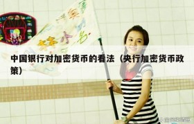 中国银行对加密货币的看法（央行加密货币政策）