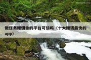 做任务赚佣金的平台可信吗（十大赚钱最快的app）