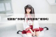 短剧推广挣钱吗（做短剧推广赚钱吗）