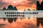 美食短视频引流设计师YouTube零成本（美食短视频运营方案）