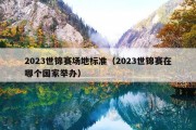 2023世锦赛场地标准（2023世锦赛在哪个国家举办）