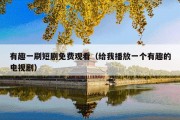 有趣一刷短剧免费观看（给我播放一个有趣的电视剧）