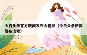 今日头条官方新闻发布会视频（今日头条新闻发布流程）