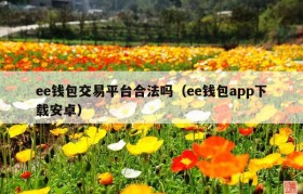 ee钱包交易平台合法吗（ee钱包app下载安卓）