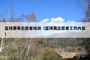 篮球赛事志愿者培训（篮球赛志愿者工作内容）