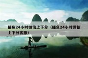捕鱼24小时微信上下分（捕鱼24小时微信上下分客服）