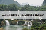 今日利好最新消息（股市最新重大利好消息）