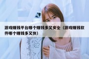 游戏赚钱平台哪个赚钱多又安全（游戏赚钱软件哪个赚钱多又快）