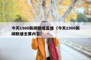 今天1900新闻联播直播（今天1900新闻联播主要内容）
