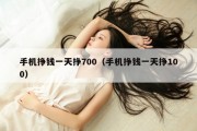 手机挣钱一天挣700（手机挣钱一天挣100）