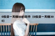 0投资一天赚80的软件（0投资一天赚300）