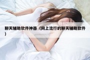 聊天辅助软件神器（网上流行的聊天辅助软件）