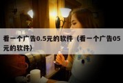 看一个广告0.5元的软件（看一个广告05元的软件）
