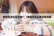 视频号怎么引流推广（视频号怎么做才有流量）
