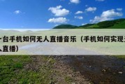 一台手机如何无人直播音乐（手机如何实现无人直播）