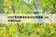USDT支付解决办法2025年最新（usdt支付app）