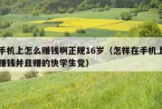 手机上怎么赚钱啊正规16岁（怎样在手机上赚钱并且赚的快学生党）