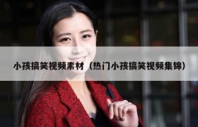 小孩搞笑视频素材（热门小孩搞笑视频集锦）
