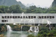 加密货币提款停止什么意思啊（加密货币暂停提款）