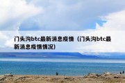 门头沟btc最新消息疫情（门头沟btc最新消息疫情情况）