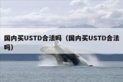国内买USTD合法吗（国内买USTD合法吗）