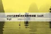 USDT法律解决办法视频讲解（usdt try）