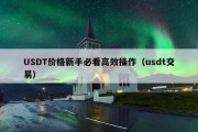 USDT价格新手必看高效操作（usdt交易）